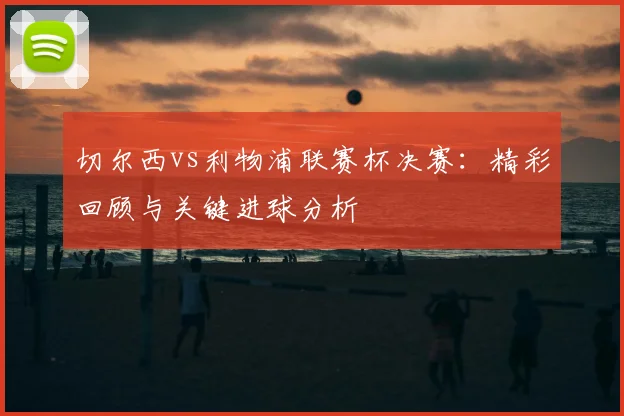 切尔西vs利物浦联赛杯决赛：精彩回顾与关键进球分析