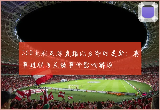360竞彩足球直播比分即时更新：赛事进程与关键事件影响解读