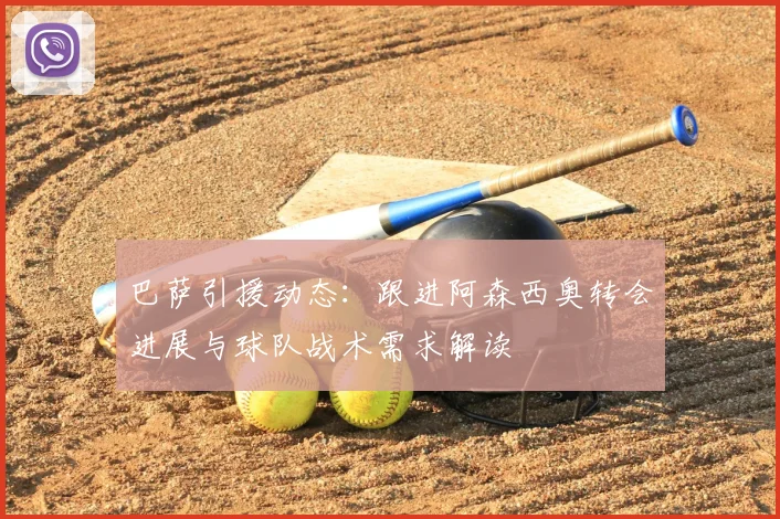 巴萨引援动态:跟进阿森西奥转会进展与球队战术需求解读