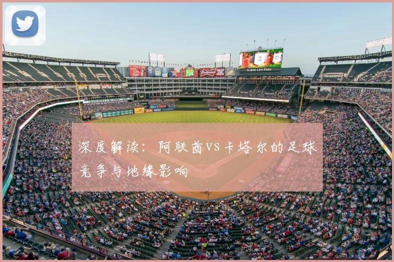 深度解读：阿联酋vs卡塔尔的足球竞争与地缘影响