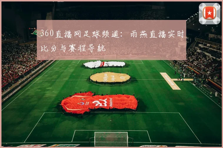 360直播网足球频道:雨燕直播实时比分与赛程导航