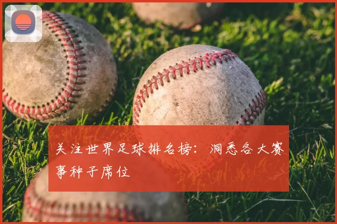 关注世界足球排名榜：洞悉各大赛事种子席位