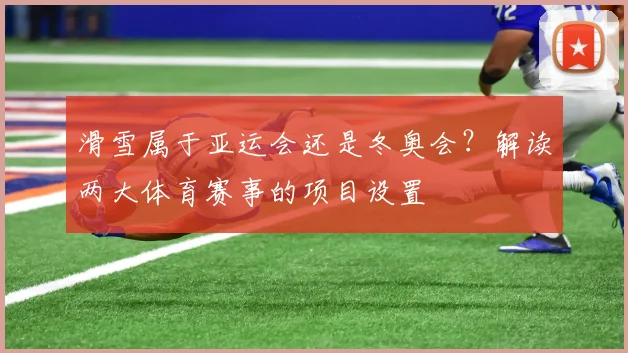 滑雪属于亚运会还是冬奥会？解读两大体育赛事的项目设置