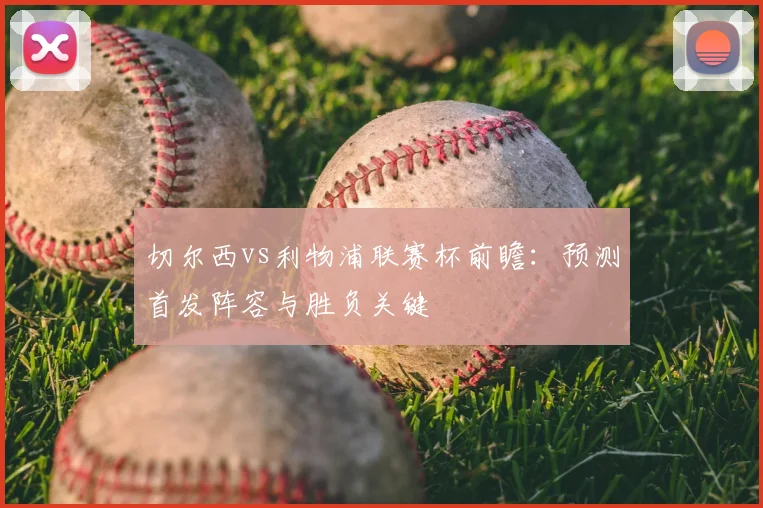 切尔西vs利物浦联赛杯前瞻：预测首发阵容与胜负关键