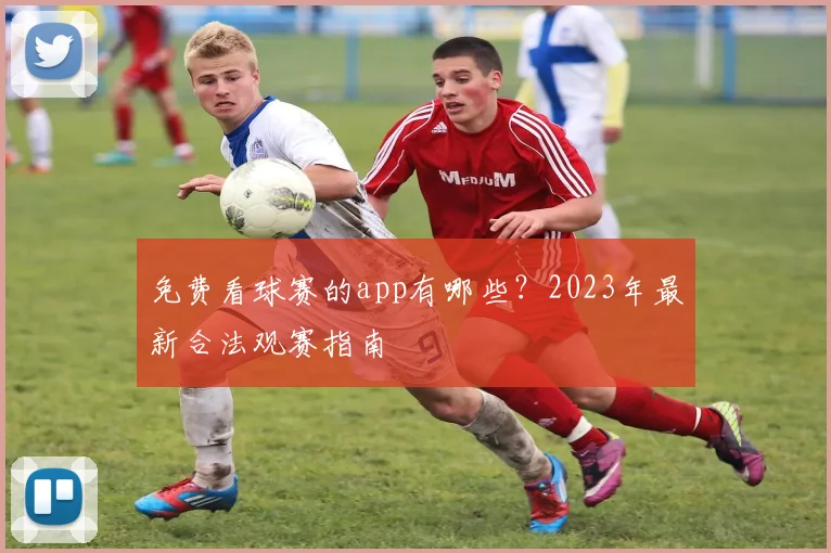 免费看球赛的app有哪些？2023年最新合法观赛指南