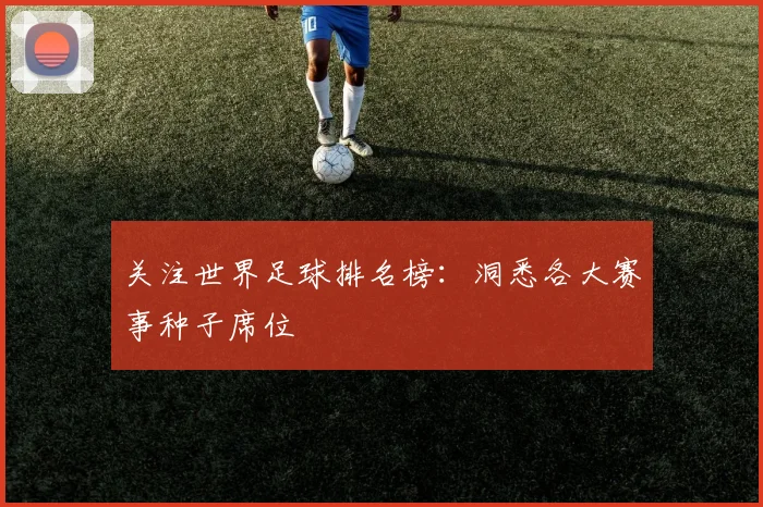 关注世界足球排名榜：洞悉各大赛事种子席位
