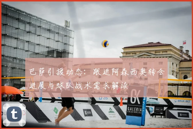 巴萨引援动态:跟进阿森西奥转会进展与球队战术需求解读