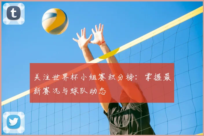关注世界杯小组赛积分榜：掌握最新赛况与球队动态