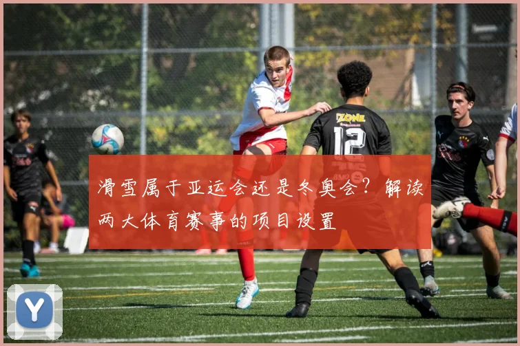 滑雪属于亚运会还是冬奥会？解读两大体育赛事的项目设置