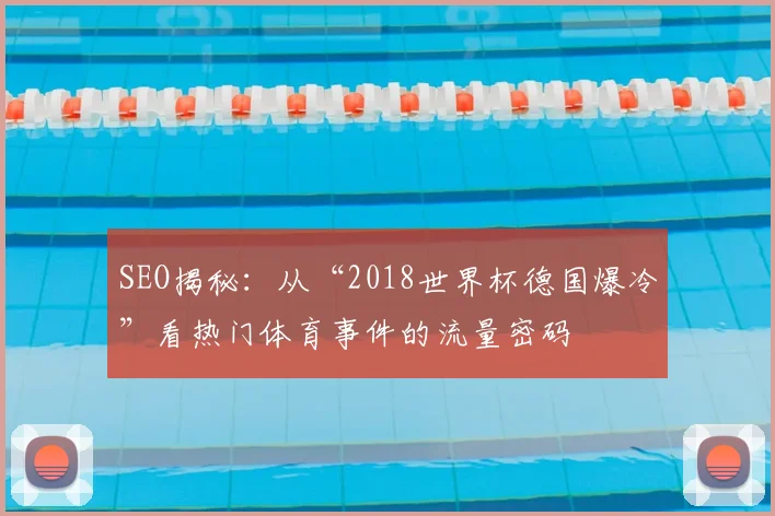 SEO揭秘:从“2018世界杯德国爆冷”看热门体育事件的流量密码