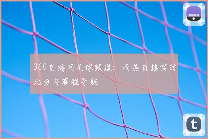 360直播网足球频道:雨燕直播实时比分与赛程导航