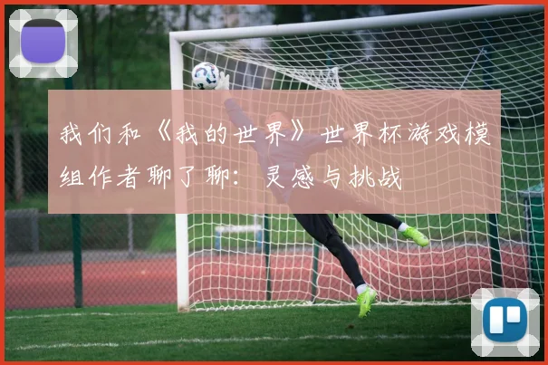 我们和《我的世界》世界杯游戏模组作者聊了聊：灵感与挑战