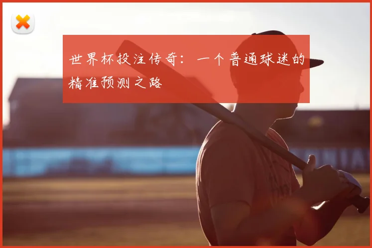 世界杯投注传奇:一个普通球迷的精准预测之路