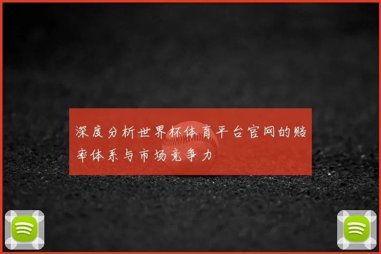 深度分析世界杯体育平台官网的赔率体系与市场竞争力