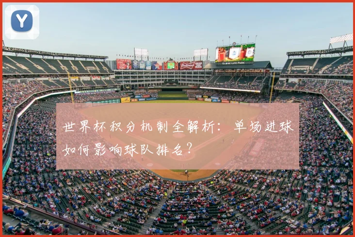 世界杯积分机制全解析:单场进球如何影响球队排名?