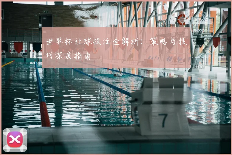 世界杯让球投注全解析：策略与技巧深度指南