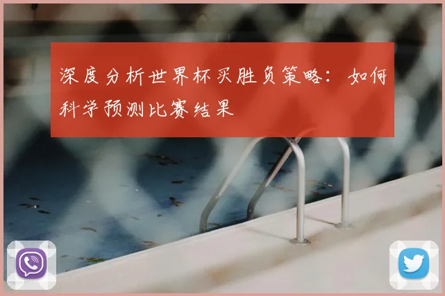 深度分析世界杯买胜负策略：如何科学预测比赛结果