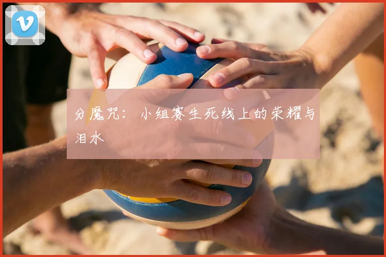 分魔咒：小组赛生死线上的荣耀与泪水
