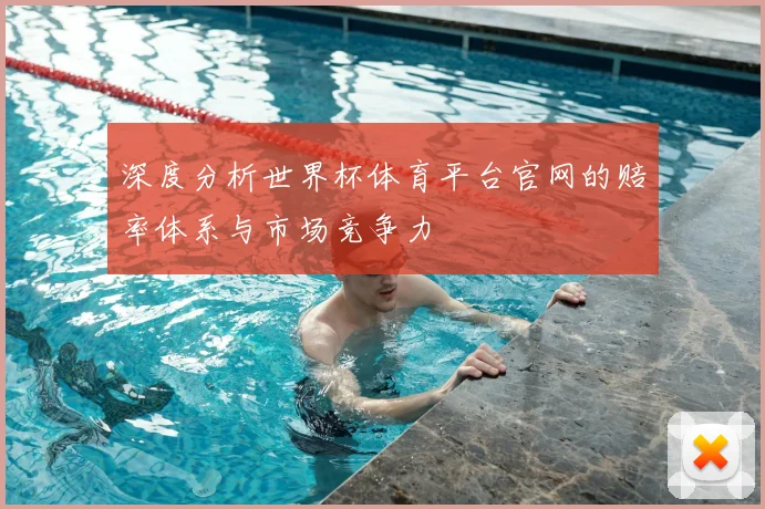 深度分析世界杯体育平台官网的赔率体系与市场竞争力
