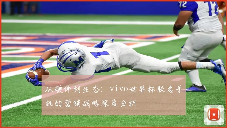 从硬件到生态:vivo世界杯联名手机的营销战略深度分析