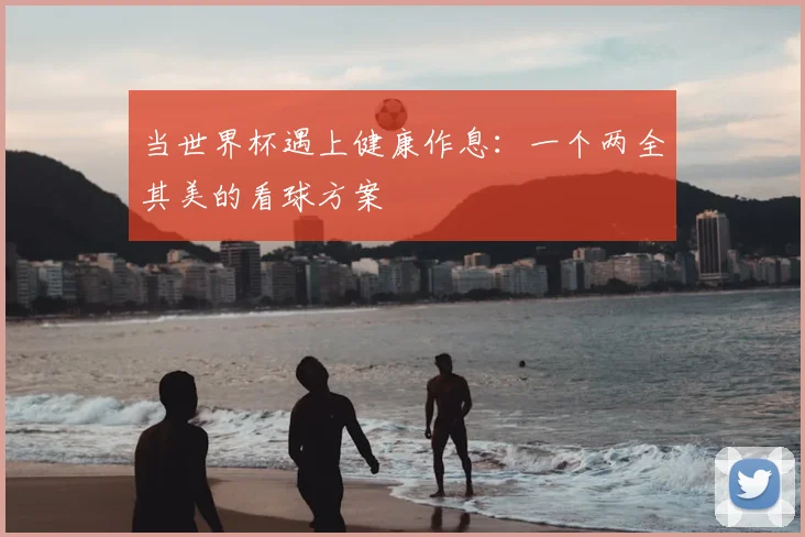 当世界杯遇上健康作息：一个两全其美的看球方案