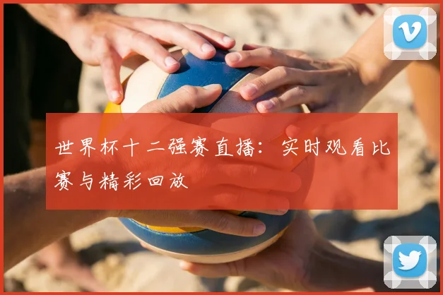 世界杯十二强赛直播:实时观看比赛与精彩回放