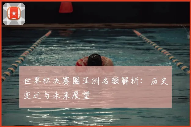 世界杯决赛圈亚洲名额解析：历史变迁与未来展望