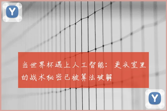 当世界杯遇上人工智能:更衣室里的战术秘密已被算法破解