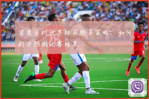 深度分析世界杯买胜负策略：如何科学预测比赛结果