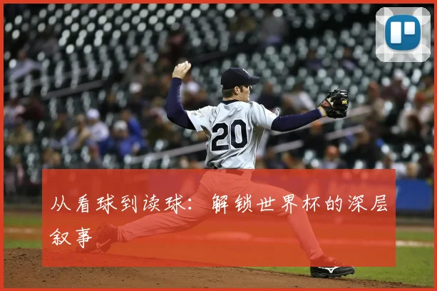 从看球到读球:解锁世界杯的深层叙事