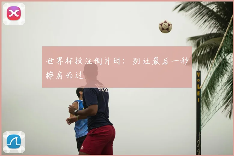 世界杯投注倒计时：别让最后一秒擦肩而过